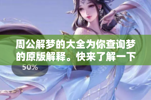 周公解梦的大全为你查询梦的原版解释。快来了解一下吧！