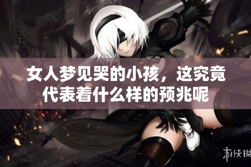 女人梦见哭的小孩，这究竟代表着什么样的预兆呢