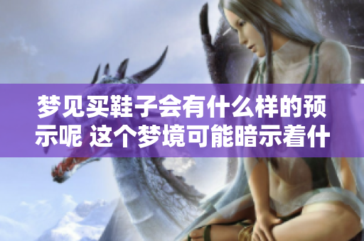 梦见买鞋子会有什么样的预示呢 这个梦境可能暗示着什么呢