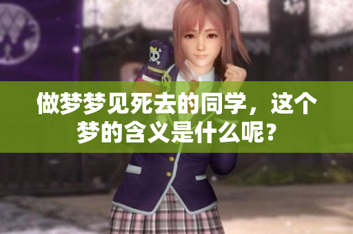 做梦梦见死去的同学，这个梦的含义是什么呢？