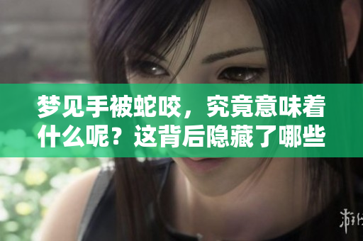梦见手被蛇咬，究竟意味着什么呢？这背后隐藏了哪些深层次的寓意呢？