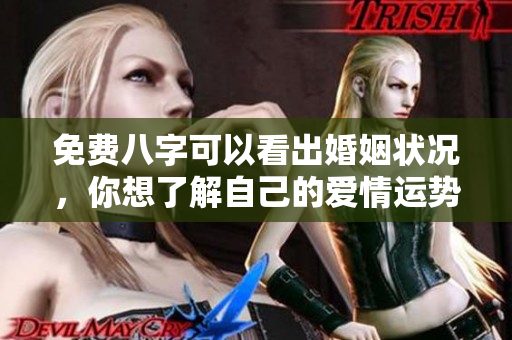 免费八字可以看出婚姻状况，你想了解自己的爱情运势吗