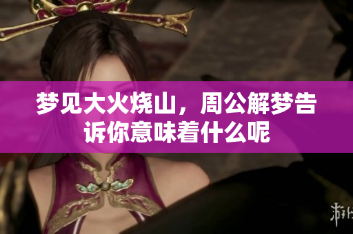 梦见大火烧山，周公解梦告诉你意味着什么呢