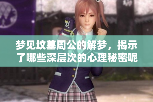 梦见坟墓周公的解梦，揭示了哪些深层次的心理秘密呢