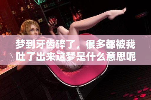 梦到牙齿碎了，很多都被我吐了出来这梦是什么意思呢