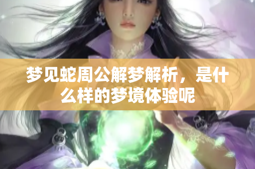 梦见蛇周公解梦解析，是什么样的梦境体验呢