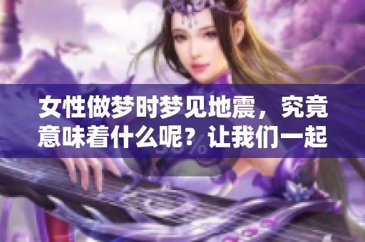 女性做梦时梦见地震，究竟意味着什么呢？让我们一起来探讨一下这个现象。