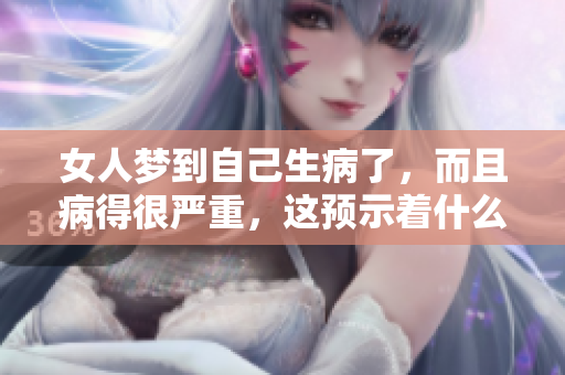女人梦到自己生病了，而且病得很严重，这预示着什么呢