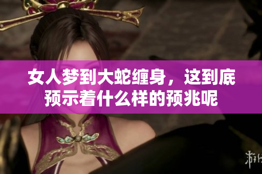 女人梦到大蛇缠身，这到底预示着什么样的预兆呢