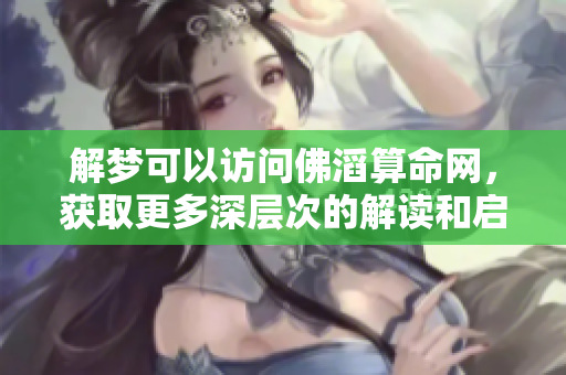解梦可以访问佛滔算命网，获取更多深层次的解读和启示