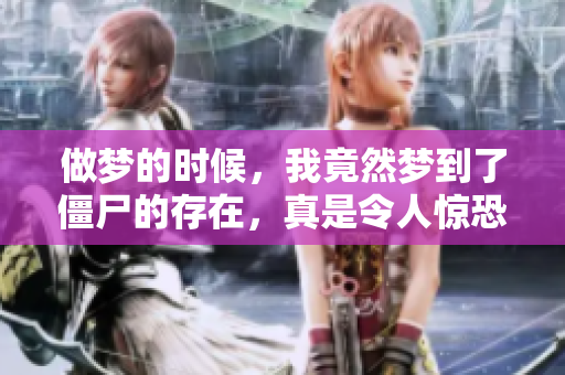 做梦的时候，我竟然梦到了僵尸的存在，真是令人惊恐的体验。