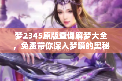 梦2345原版查询解梦大全，免费带你深入梦境的奥秘与解析