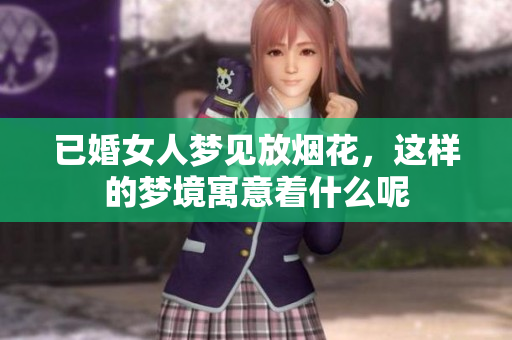 已婚女人梦见放烟花，这样的梦境寓意着什么呢