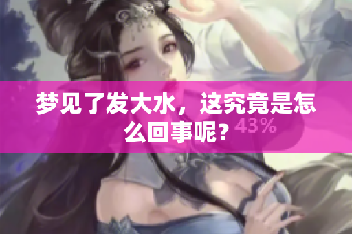 梦见了发大水，这究竟是怎么回事呢？