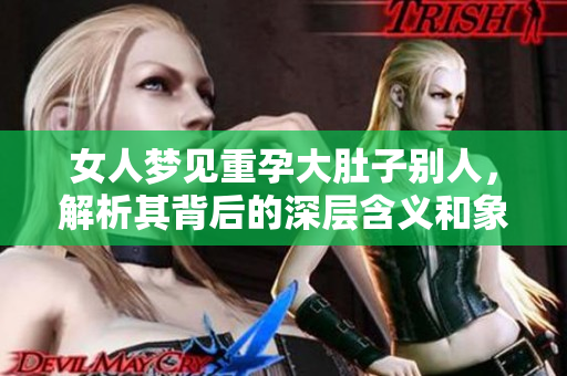 女人梦见重孕大肚子别人，解析其背后的深层含义和象征意义