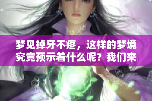 梦见掉牙不疼，这样的梦境究竟预示着什么呢？我们来一起探讨一下。