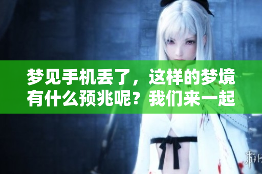 梦见手机丢了，这样的梦境有什么预兆呢？我们来一起探讨一下吧。