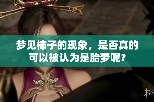 梦见柿子的现象，是否真的可以被认为是胎梦呢？