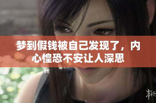 梦到假钱被自己发现了，内心惶恐不安让人深思