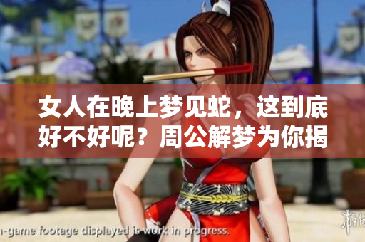 女人在晚上梦见蛇，这到底好不好呢？周公解梦为你揭晓答案。