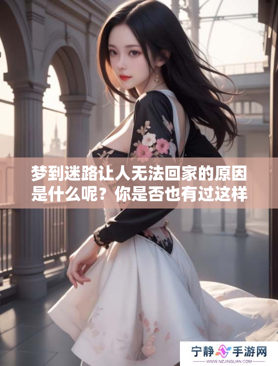 梦到迷路让人无法回家的原因是什么呢？你是否也有过这样的经历呢？