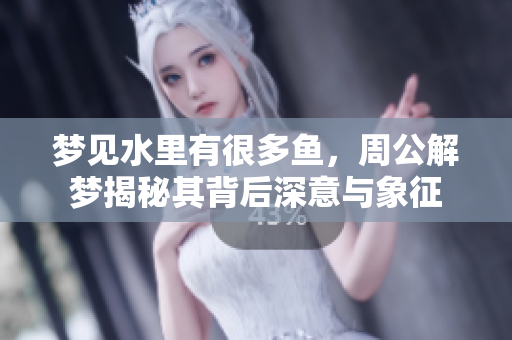 梦见水里有很多鱼，周公解梦揭秘其背后深意与象征