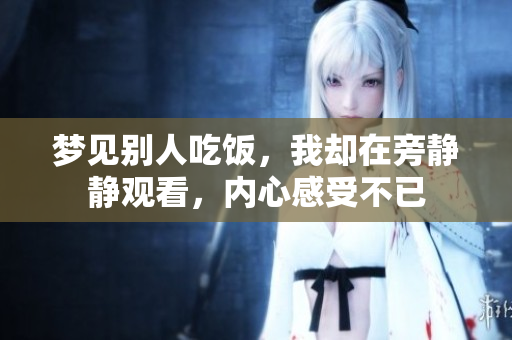 梦见别人吃饭，我却在旁静静观看，内心感受不已