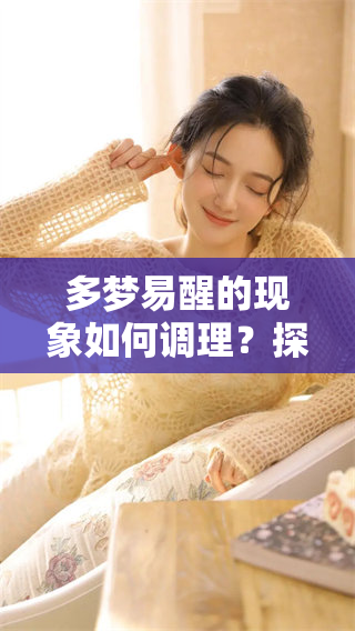 多梦易醒的现象如何调理？探索解决之道与改善方法的建议