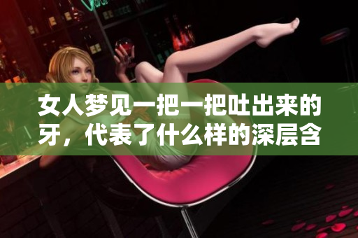 女人梦见一把一把吐出来的牙，代表了什么样的深层含义呢