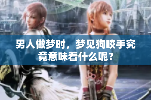 男人做梦时，梦见狗咬手究竟意味着什么呢？