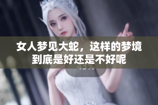 女人梦见大蛇，这样的梦境到底是好还是不好呢