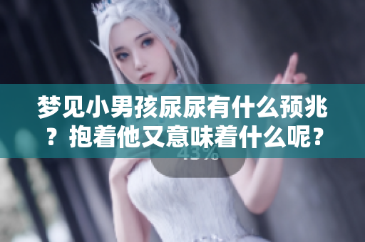 梦见小男孩尿尿有什么预兆？抱着他又意味着什么呢？