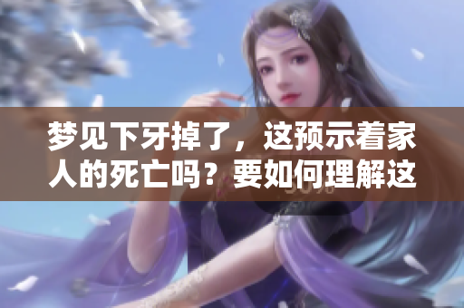 梦见下牙掉了，这预示着家人的死亡吗？要如何理解这样的梦境呢？