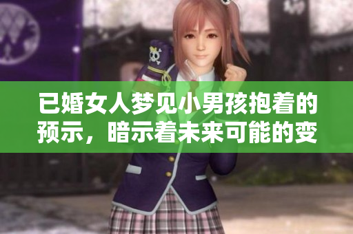 已婚女人梦见小男孩抱着的预示，暗示着未来可能的变化与机遇。