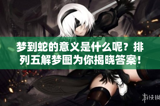 梦到蛇的意义是什么呢？排列五解梦图为你揭晓答案！