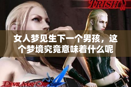 女人梦见生下一个男孩，这个梦境究竟意味着什么呢