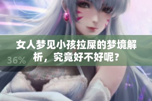女人梦见小孩拉屎的梦境解析，究竟好不好呢？