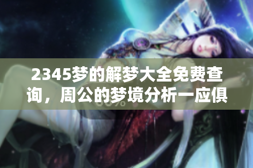 2345梦的解梦大全免费查询，周公的梦境分析一应俱全