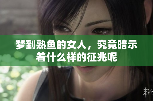 梦到熟鱼的女人，究竟暗示着什么样的征兆呢