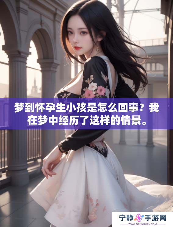 梦到怀孕生小孩是怎么回事？我在梦中经历了这样的情景。
