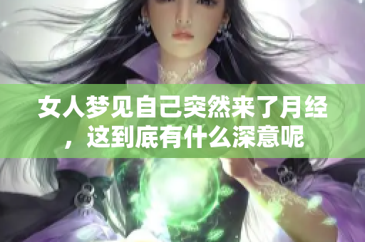 女人梦见自己突然来了月经，这到底有什么深意呢
