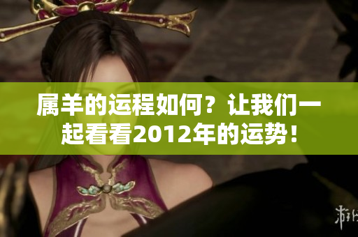 属羊的运程如何？让我们一起看看2012年的运势！