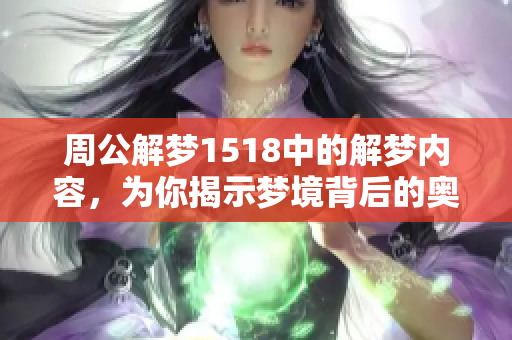 周公解梦1518中的解梦内容，为你揭示梦境背后的奥秘与意义