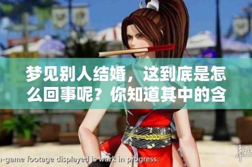 梦见别人结婚，这到底是怎么回事呢？你知道其中的含义吗？