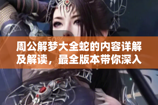 周公解梦大全蛇的内容详解及解读，最全版本带你深入了解梦境含义