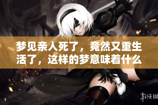 梦见亲人死了，竟然又重生活了，这样的梦意味着什么呢