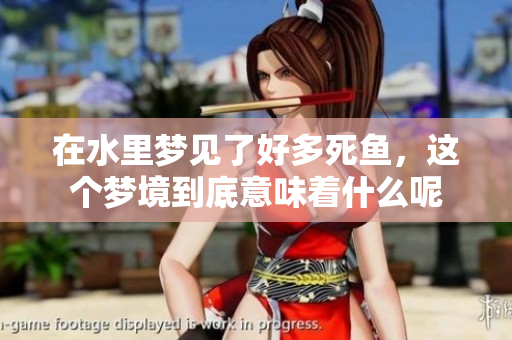 在水里梦见了好多死鱼，这个梦境到底意味着什么呢