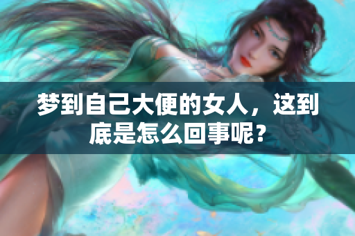 梦到自己大便的女人，这到底是怎么回事呢？