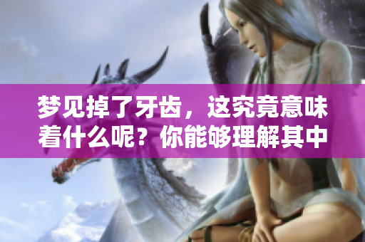梦见掉了牙齿，这究竟意味着什么呢？你能够理解其中的深意吗？