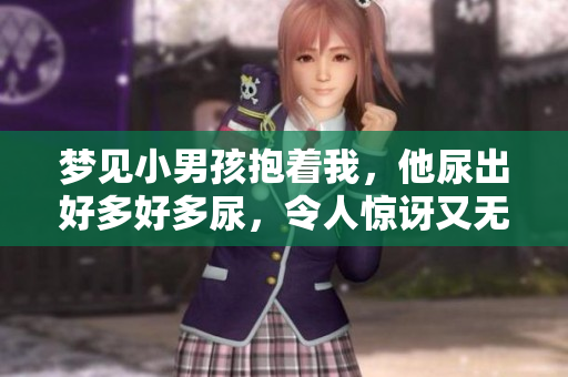 梦见小男孩抱着我，他尿出好多好多尿，令人惊讶又无奈